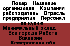 Повар › Название организации ­ Компания-работодатель › Отрасль предприятия ­ Персонал на кухню › Минимальный оклад ­ 1 - Все города Работа » Вакансии   . Кемеровская обл.,Прокопьевск г.